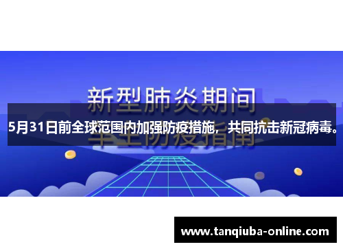 5月31日前全球范围内加强防疫措施，共同抗击新冠病毒。