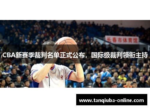 CBA新赛季裁判名单正式公布，国际级裁判领衔主持