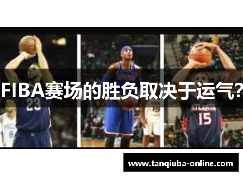 FIBA赛场的胜负取决于运气? FIBA赛场的胜负取决于运气?