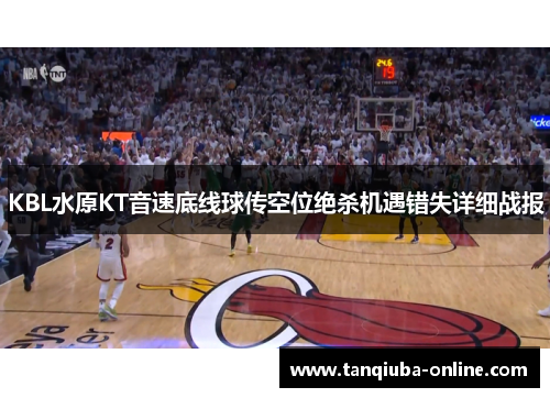 KBL水原KT音速底线球传空位绝杀机遇错失详细战报