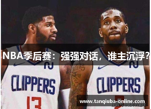 NBA季后赛：强强对话，谁主沉浮？