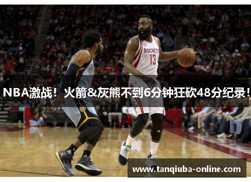 NBA激战!火箭&灰熊不到6分钟狂砍48分纪录! NBA激战!火箭&灰熊不到6分钟狂砍48分纪录!