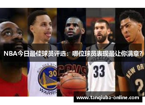 NBA今日最佳球员评选：哪位球员表现最让你满意？
