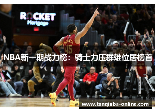NBA新一期战力榜：骑士力压群雄位居榜首