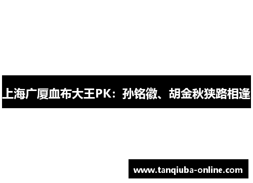 上海广厦血布大王PK：孙铭徽、胡金秋狭路相逢