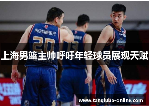 上海男篮主帅呼吁年轻球员展现天赋