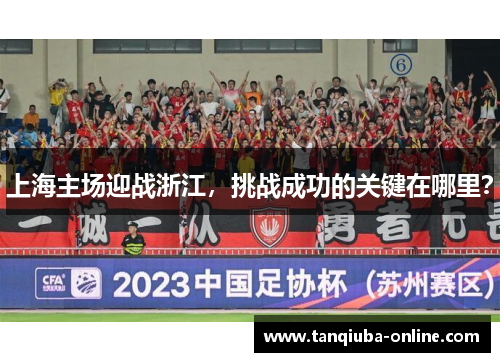 上海主场迎战浙江，挑战成功的关键在哪里？