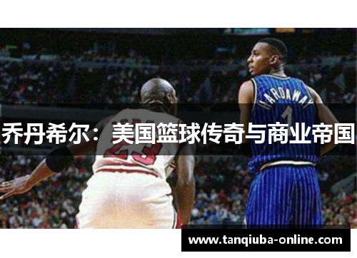 乔丹希尔：美国篮球传奇与商业帝国