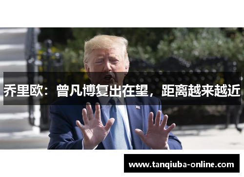 乔里欧：曾凡博复出在望，距离越来越近