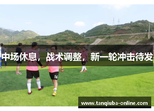 中场休息，战术调整，新一轮冲击待发