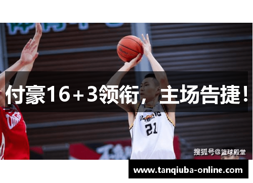 付豪16+3领衔,主场告捷! 付豪16+3领衔,主场告捷!