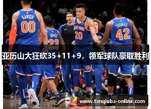 亚历山大狂砍35+11+9，领军球队豪取胜利
