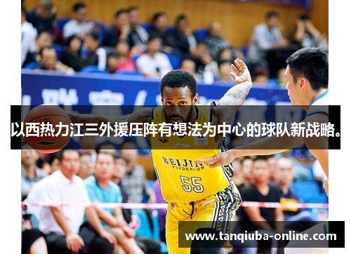 以西热力江三外援压阵有想法为中心的球队新战略。