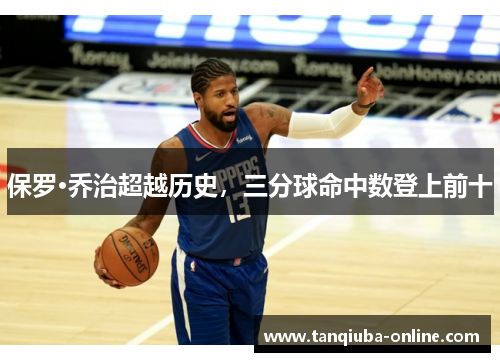 保罗·乔治超越历史,三分球命中数登上前十 保罗·乔治超越历史,三分球命中数登上前十