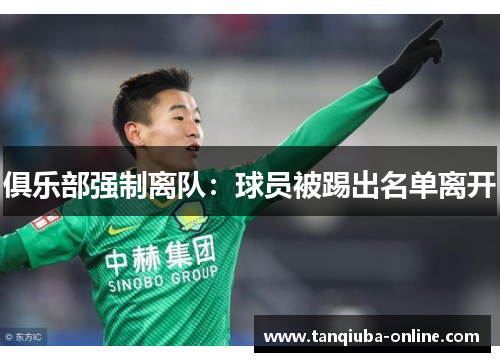 俱乐部强制离队:球员被踢出名单离开 俱乐部强制离队:球员被踢出名单离开