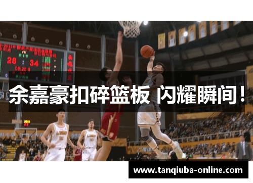余嘉豪扣碎篮板 闪耀瞬间! 余嘉豪扣碎篮板 闪耀瞬间!