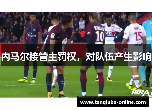 内马尔接管主罚权，对队伍产生影响