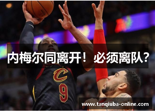 内梅尔同离开！必须离队？