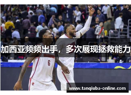 加西亚频频出手，多次展现拯救能力