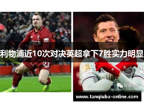 利物浦近10次对决英超拿下7胜实力明显