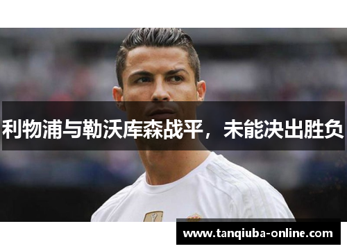 利物浦与勒沃库森战平，未能决出胜负