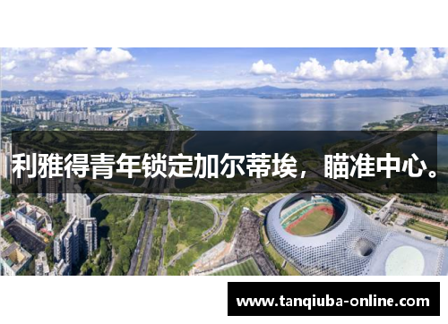 利雅得青年锁定加尔蒂埃，瞄准中心。