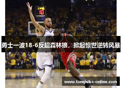勇士一波18-6反超森林狼，掀起惊世逆转风暴