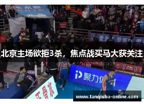 北京主场欲拒3杀,焦点战买马大获关注 北京主场欲拒3杀,焦点战买马大获关注