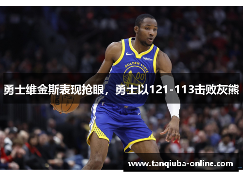 勇士维金斯表现抢眼，勇士以121-113击败灰熊