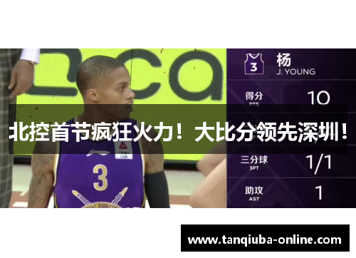 北控首节疯狂火力！大比分领先深圳！