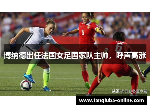 博纳德出任法国女足国家队主帅，呼声高涨