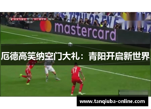 厄德高笑纳空门大礼：青阳开启新世界