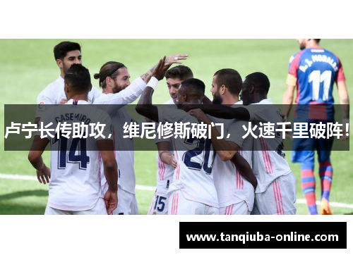 卢宁长传助攻，维尼修斯破门，火速千里破阵！