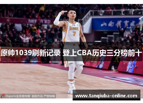 原帅1039刷新记录 登上CBA历史三分榜前十 原帅1039刷新记录 登上CBA历史三分榜前十