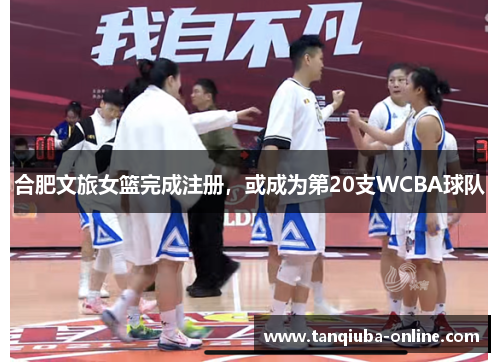 合肥文旅女篮完成注册，或成为第20支WCBA球队