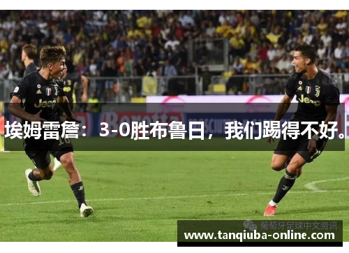 埃姆雷詹：3-0胜布鲁日，我们踢得不好。