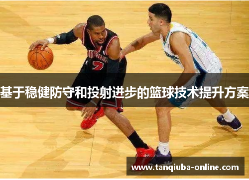 基于稳健防守和投射进步的篮球技术提升方案