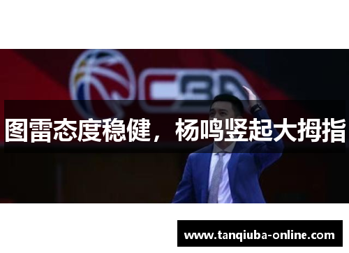 图雷态度稳健，杨鸣竖起大拇指