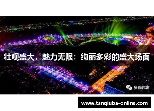 壮观盛大，魅力无限：绚丽多彩的盛大场面