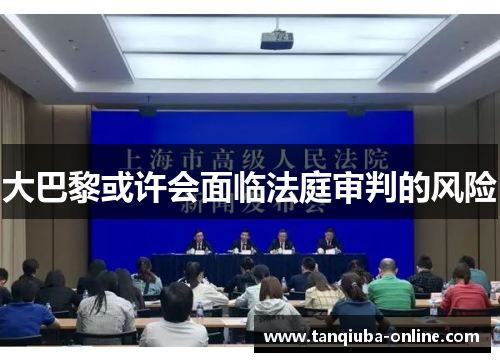 大巴黎或许会面临法庭审判的风险