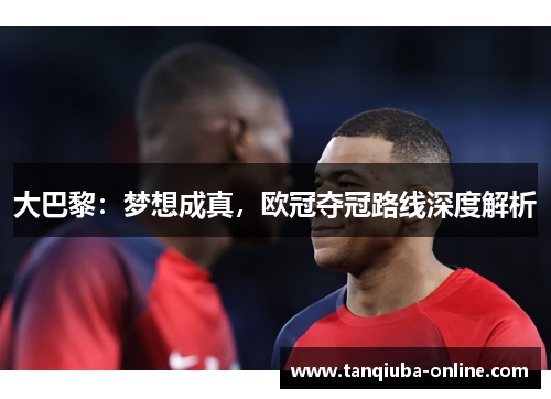 大巴黎:梦想成真,欧冠夺冠路线深度解析 大巴黎:梦想成真,欧冠夺冠路线深度解析