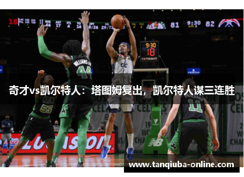 奇才vs凯尔特人：塔图姆复出，凯尔特人谋三连胜