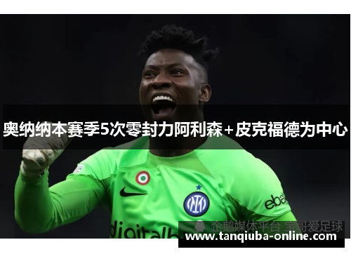 奥纳纳本赛季5次零封力阿利森+皮克福德为中心