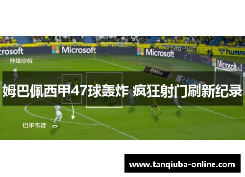 姆巴佩西甲47球轰炸 疯狂射门刷新纪录