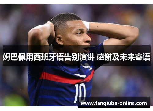 姆巴佩用西班牙语告别演讲 感谢及未来寄语 姆巴佩用西班牙语告别演讲 感谢及未来寄语