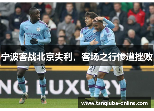 宁波客战北京失利,客场之行惨遭挫败 宁波客战北京失利,客场之行惨遭挫败
