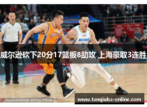 威尔逊砍下20分17篮板8助攻 上海豪取3连胜 威尔逊砍下20分17篮板8助攻 上海豪取3连胜
