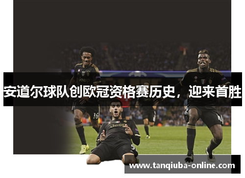 安道尔球队创欧冠资格赛历史,迎来首胜 安道尔球队创欧冠资格赛历史,迎来首胜