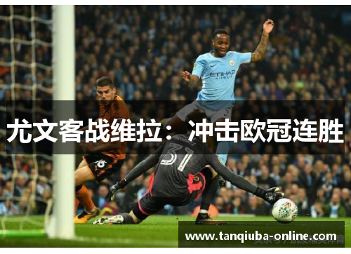 尤文客战维拉:冲击欧冠连胜 尤文客战维拉:冲击欧冠连胜