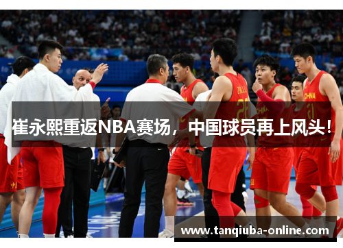 崔永熙重返NBA赛场，中国球员再上风头！